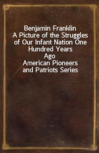 Benjamin FranklinA Picture of the Struggles of Our Infant Nation One Hundred Years AgonnAmerican Pioneers and Patriots Series (커버이미지)