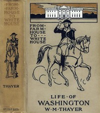 From Farm House to the White HouseThe life of George Washington, his boyhood, youth, manhood,public and private life and services (커버이미지)