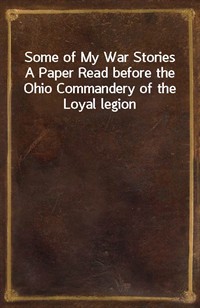 Some of My War StoriesA Paper Read before the Ohio Commandery of the Loyal legion (Ŀ̹)