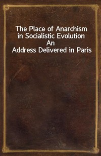 The Place of Anarchism in Socialistic EvolutionAn Address Delivered in Paris (Ŀ̹)