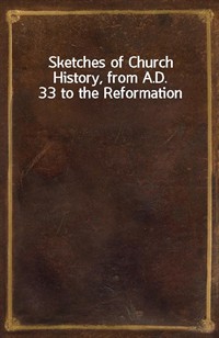 Sketches of Church History, from A.D. 33 to the Reformation (Ŀ̹)