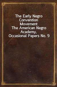 The Early Negro Convention MovementThe American Negro Academy, Occasional Papers No. 9 (Ŀ̹)