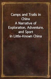 Camps and Trails in ChinaA Narrative of Exploration, Adventure, and Sport in Little-Known China (커버이미지)