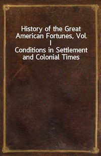History of the Great American Fortunes, Vol. IConditions in Settlement and Colonial Times (커버이미지)