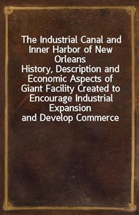 The Industrial Canal and Inner Harbor of New OrleansHistory, Description and Economic Aspects of Giant Facility Created to Encourage Industrial Exp (Ŀ̹)