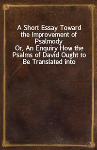 A Short Essay Toward the Improvement of PsalmodyOr, An Enquiry How the Psalms of David Ought to Be Translated into Christian Songs, and How Lawful a (커버이미지)
