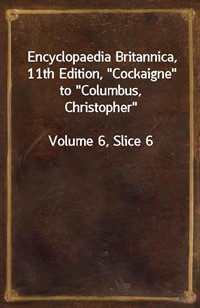 Encyclopaedia Britannica, 11th Edition,"Cockaigne" to"Columbus, Christopher"Volume 6, Slice 6 (커버이미지)
