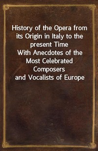 History of the Opera from its Origin in Italy to the present TimeWith Anecdotes of the Most Celebrated Composers and Vocalists of Europe (커버이미지)