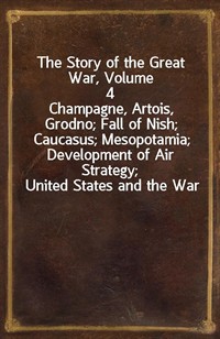 The Story of the Great War, Volume 4Champagne, Artois, Grodno; Fall of Nish; Caucasus; Mesopotamia; Development of Air Strategy; United States and (Ŀ̹)