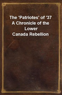 The 'Patriotes' of '37A Chronicle of the Lower Canada Rebellion (Ŀ̹)