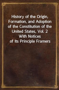 History of the Origin, Formation, and Adoption of the Constitution of the United States, Vol. 2With Notices of Its Principle Framers (커버이미지)