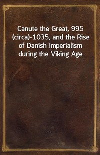 Canute the Great, 995 (circa)-1035, and the Rise of Danish Imperialism during the Viking Age (커버이미지)