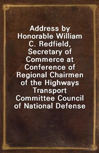 Address by Honorable William C. Redfield, Secretary of Commerce at Conference of Regional Chairmen of the Highways Transport Committee Council of Nati (커버이미지)