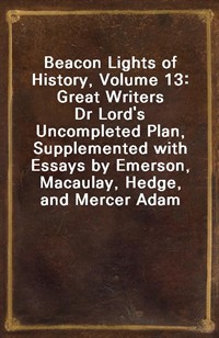 Beacon Lights of History, Volume 13: Great WritersDr Lord's Uncompleted Plan, Supplemented with Essays by Emerson, Macaulay, Hedge, and Mercer Adam (커버이미지)