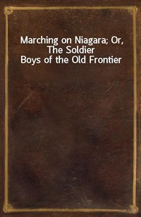 Marching on Niagara; Or, The Soldier Boys of the Old Frontier (Ŀ̹)