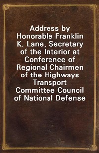Address by Honorable Franklin K. Lane, Secretary of the Interior at Conference of Regional Chairmen of the Highways Transport Committee Council of Nat (커버이미지)