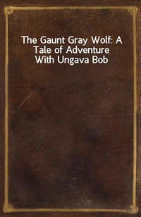 The Gaunt Gray Wolf: A Tale of Adventure With Ungava Bob (Ŀ̹)