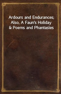 Ardours and Endurances; Also, A Faun's Holiday&Poems and Phantasies (커버이미지)