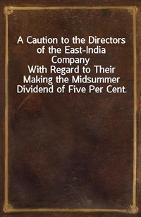 A Caution to the Directors of the East-India CompanyWith Regard to Their Making the Midsummer Dividend of Five Per Cent. Without Due Attention to a (커버이미지)