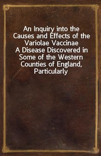 An Inquiry into the Causes and Effects of the Variolae VaccinaeA Disease Discovered in Some of the Western Counties of England, Particularly Glouces (커버이미지)