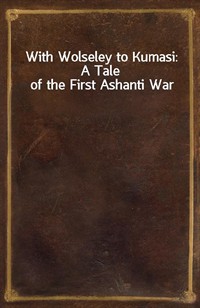 With Wolseley to Kumasi: A Tale of the First Ashanti War (Ŀ̹)