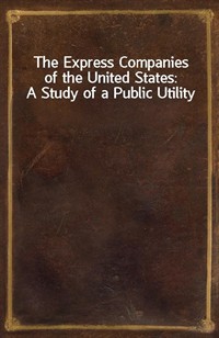 The Express Companies of the United States: A Study of a Public Utility (Ŀ̹)