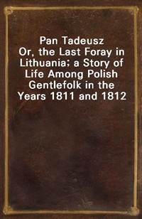 Pan TadeuszOr, the Last Foray in Lithuania; a Story of Life Among Polish Gentlefolk in the Years 1811 and 1812 (Ŀ̹)