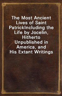 The Most Ancient Lives of Saint PatrickIncluding the Life by Jocelin, Hitherto Unpublished in America, and His Extant Writings (Ŀ̹)