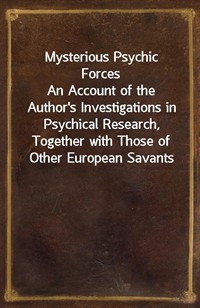 Mysterious Psychic ForcesAn Account of the Author's Investigations in Psychical Research, Together with Those of Other European Savants (Ŀ̹)