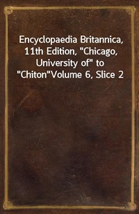 Encyclopaedia Britannica, 11th Edition,"Chicago, University of" to"Chiton"Volume 6, Slice 2 (커버이미지)