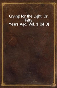 Crying for the Light; Or, Fifty Years Ago. Vol. 1 [of 3] (커버이미지)