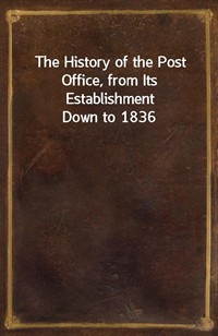 The History of the Post Office, from Its Establishment Down to 1836 (Ŀ̹)