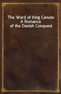 The Ward of King Canute: A Romance of the Danish Conquest (Ŀ̹)