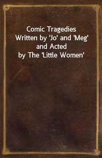 Comic TragediesWritten by 'Jo' and 'Meg' and Acted by The 'Little Women' (커버이미지)