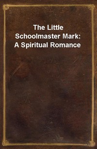 The Little Schoolmaster Mark: A Spiritual Romance (Ŀ̹)