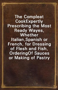 The Compleat CookExpertly Prescribing the Most Ready Wayes, Whether Italian,Spanish or French, for Dressing of Flesh and Fish, OrderingOf Sauces (Ŀ̹)