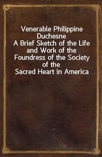 Venerable Philippine DuchesneA Brief Sketch of the Life and Work of the Foundress of the Society of the Sacred Heart in America (Ŀ̹)