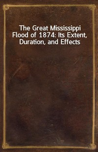 The Great Mississippi Flood of 1874: Its Extent, Duration, and Effects (Ŀ̹)