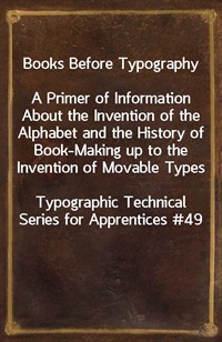 Books Before TypographyA Primer of Information About the Invention of the Alphabet and the History of Book-Making up to the Invention of Movable Ty (커버이미지)