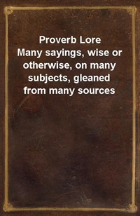 Proverb LoreMany sayings, wise or otherwise, on many subjects, gleaned from many sources (Ŀ̹)