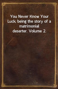 You Never Know Your Luck; being the story of a matrimonial deserter. Volume 2. (Ŀ̹)