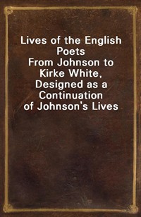 Lives of the English PoetsFrom Johnson to Kirke White, Designed as a Continuation of Johnson's Lives (Ŀ̹)