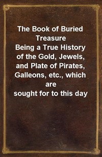 The Book of Buried TreasureBeing a True History of the Gold, Jewels, and Plate of Pirates, Galleons, etc., which are sought for to this day (Ŀ̹)