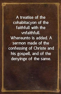 A treatise of the cohabitacyon of the faithfull with the vnfaithfull.Whereunto is added. A sermon made of the confessing of Christe and his gospell (커버이미지)