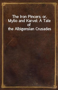 The Iron Pincers; or, Mylio and Karvel: A Tale of the Albigensian Crusades (Ŀ̹)