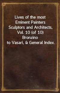 Lives of the most Eminent Painters Sculptors and Architects, Vol. 10 (of 10)Bronzino to Vasari,&General Index. (Ŀ̹)