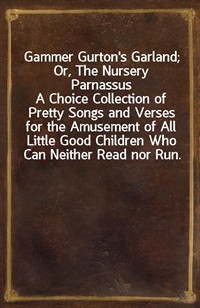 Gammer Gurton's Garland; Or, The Nursery ParnassusA Choice Collection of Pretty Songs and Verses for the Amusement of All Little Good Children Who (커버이미지)