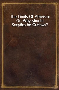 The Limits Of Atheism; Or, Why should Sceptics be Outlaws? (Ŀ̹)