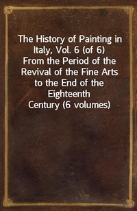 The History of Painting in Italy, Vol. 6 (of 6)From the Period of the Revival of the Fine Arts to the End of the Eighteenth Century (6 volumes) (Ŀ̹)