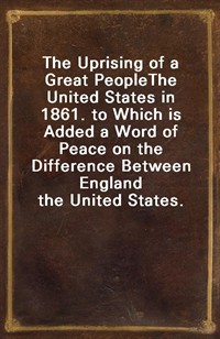 The Uprising of a Great PeopleThe United States in 1861. to Which is Added a Word of Peace on the Difference Between England the United States. (Ŀ̹)